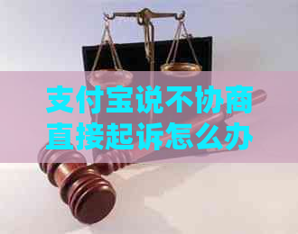 支付宝说不协商直接起诉怎么办