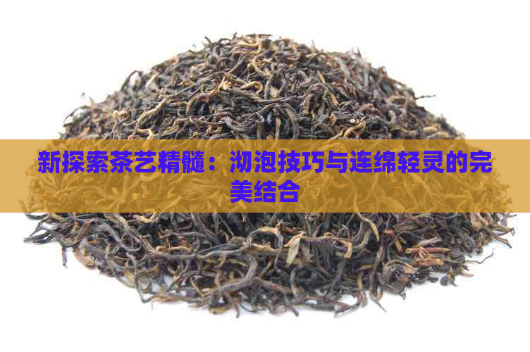 新探索茶艺精髓：沏泡技巧与连绵轻灵的完美结合