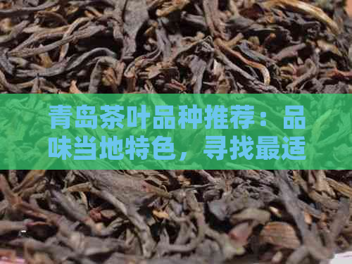 青岛茶叶品种推荐：品味当地特色，寻找最适合您的茶叶