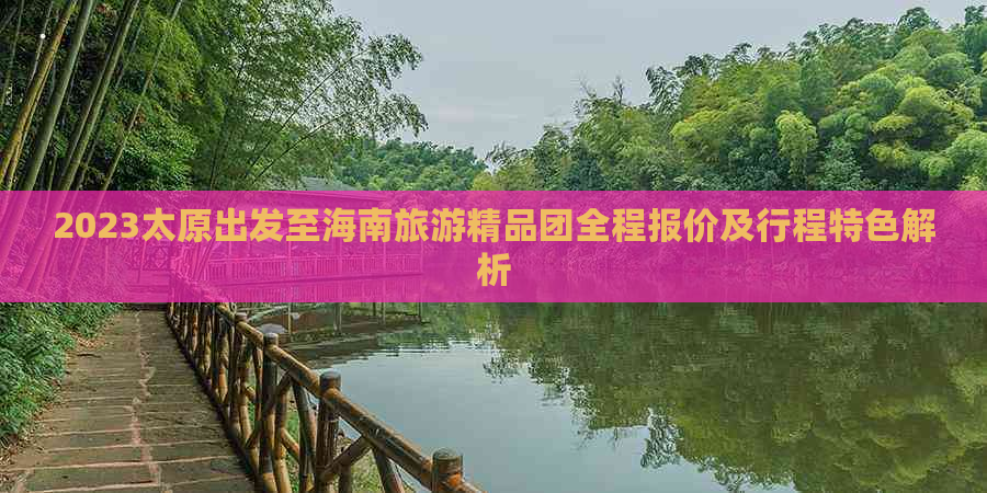 2023太原出发至海南旅游精品团全程报价及行程特色解析