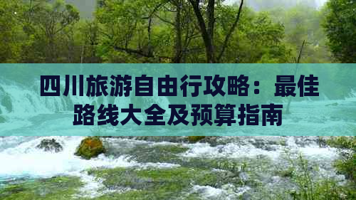 四川旅游自由行攻略：更佳路线大全及预算指南