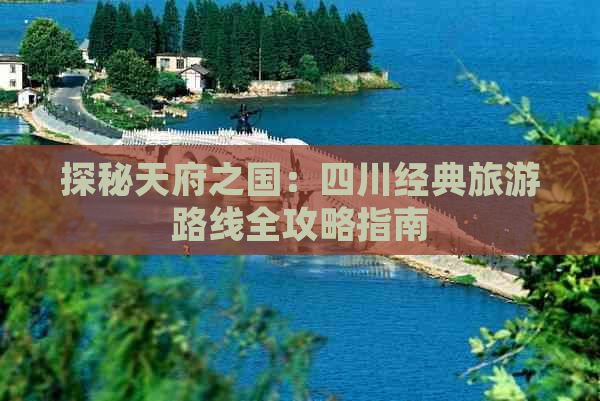 探秘天府之国：四川经典旅游路线全攻略指南