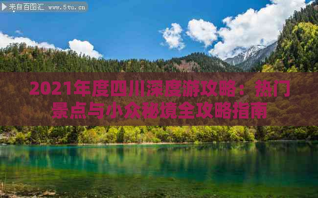 2021年度四川深度游攻略：热门景点与小众秘境全攻略指南