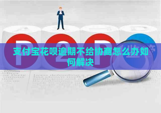 支付宝花呗逾期不给协商怎么办如何解决