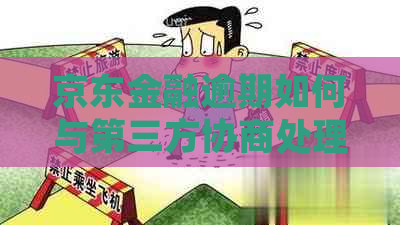 京东金融逾期如何与第三方协商处理