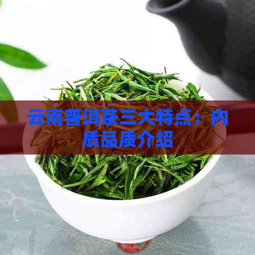 云南普洱茶三大特点：内质品质介绍