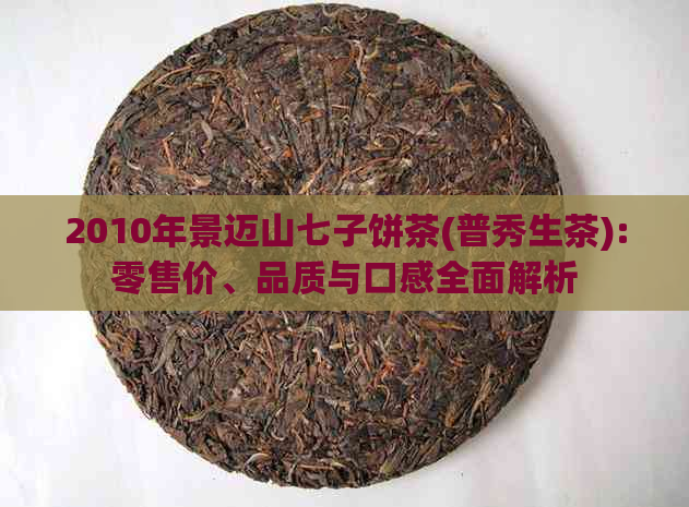 2010年景迈山七子饼茶(普秀生茶):零售价、品质与口感全面解析