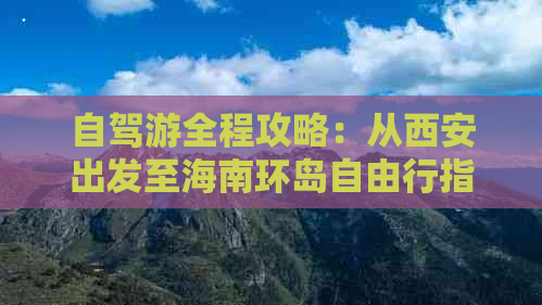 自驾游全程攻略：从西安出发至海南环岛自由行指南