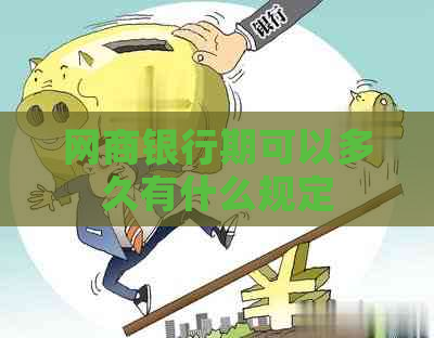 网商银行期可以多久有什么规定