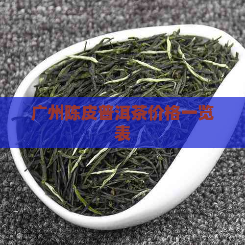 广州陈皮普洱茶价格一览表