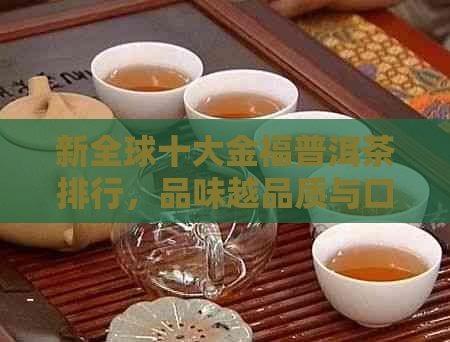 新全球十大金福普洱茶排行，品味越品质与口感的完美结合