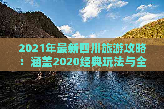 2021年最新四川旅游攻略：涵盖2020经典玩法与全新推荐