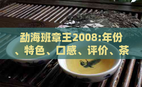 勐海班章王2008:年份、特色、口感、评价、茶叶种类