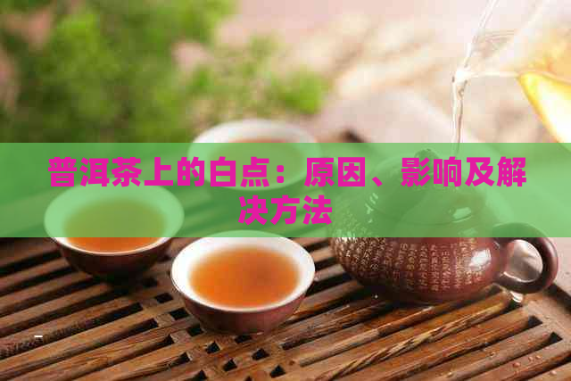 普洱茶上的白点：原因、影响及解决方法