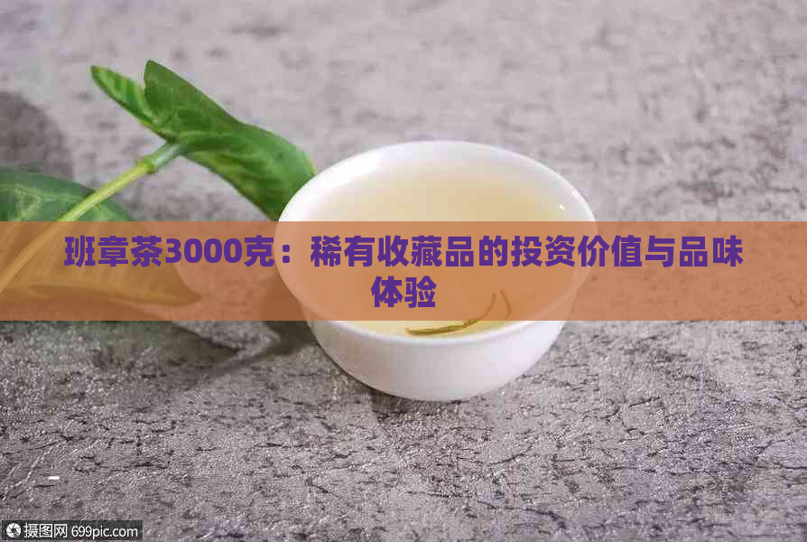 班章茶3000克：稀有收藏品的投资价值与品味体验