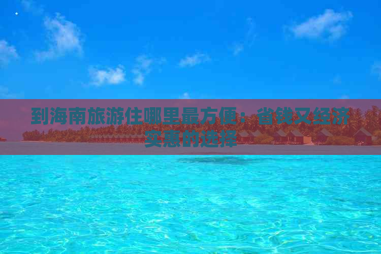 到海南旅游住哪里最方便：省钱又经济实惠的选择