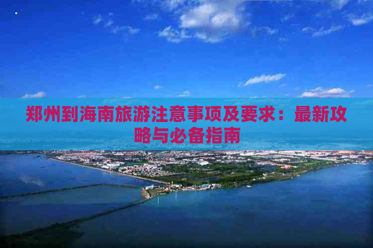 郑州到海南旅游注意事项及要求：最新攻略与必备指南