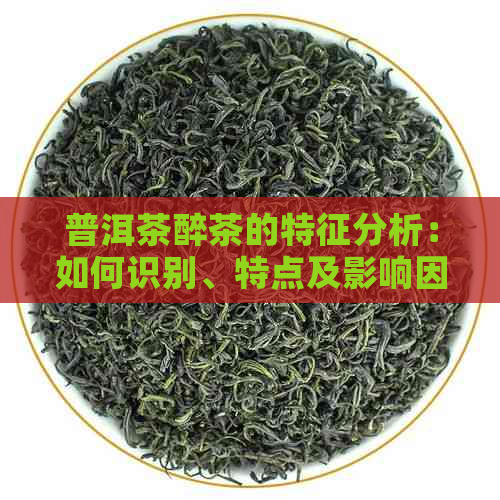 普洱茶醉茶的特征分析：如何识别、特点及影响因素