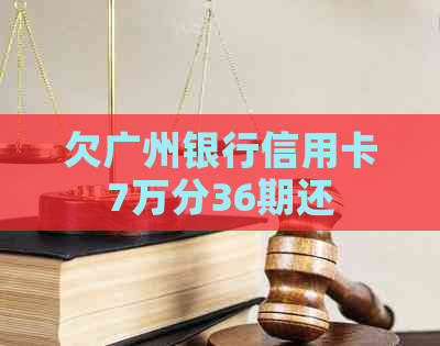 欠广州银行信用卡7万分36期还