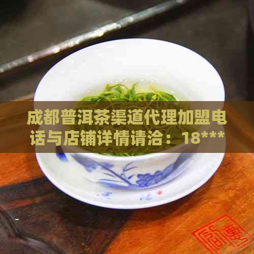 成都普洱茶渠道代理加盟电话与店铺详情请洽：18*****5678