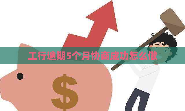 工行逾期5个月协商成功怎么做