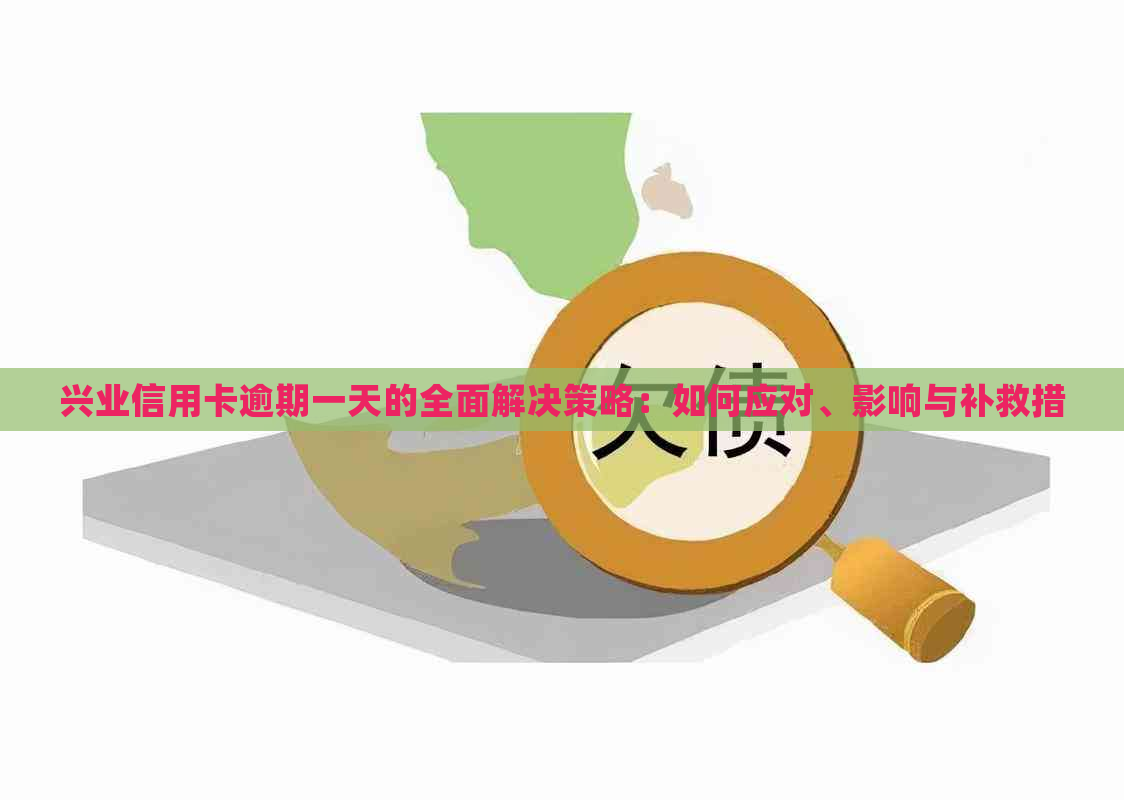 兴业信用卡逾期一天的全面解决策略：如何应对、影响与补救措