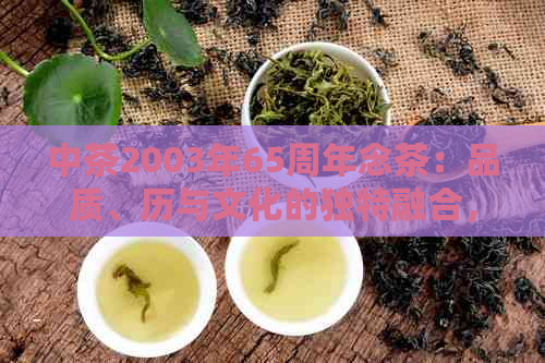 中茶2003年65周年念茶：品质、历与文化的独特融合，一次难忘的品茗体验