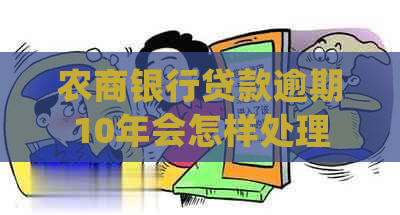 农商银行贷款逾期10年会怎样处理