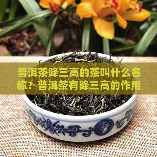 普洱茶降三高的茶叫什么名称？普洱茶有降三高的作用吗？