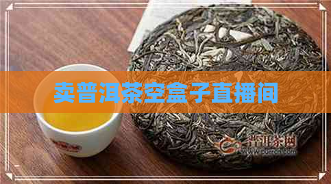 卖普洱茶空盒子直播间