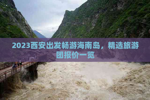 2023西安出发畅游海南岛，精选旅游团报价一览