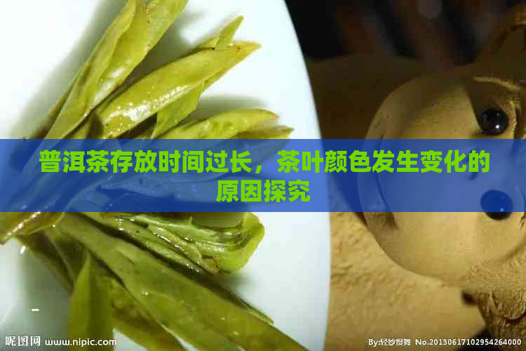 普洱茶存放时间过长，茶叶颜色发生变化的原因探究