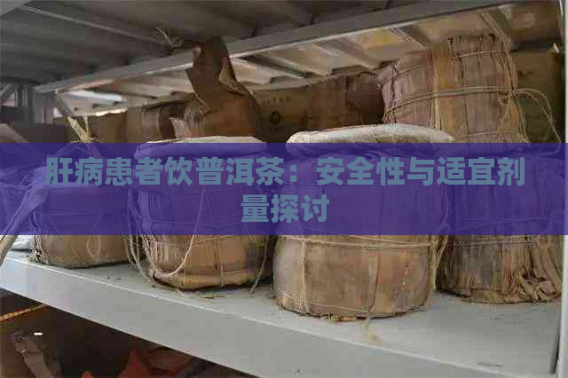 肝病患者饮普洱茶：安全性与适宜剂量探讨