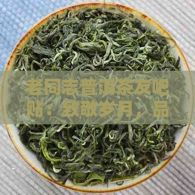 老同志普洱茶友吧贴：致敬岁月，品味普洱，分享心得