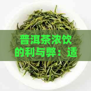 普洱茶浓饮的利与弊：适量饮用还是过量为佳？