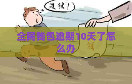 全民钱包逾期10天了怎么办