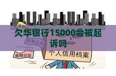 欠华银行15000会被起诉吗