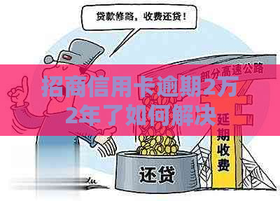 招商信用卡逾期2万2年了如何解决