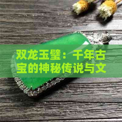 双龙玉璧：千年古宝的神秘传说与文化内涵