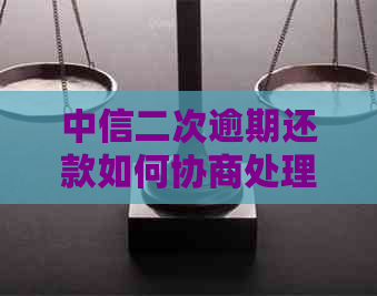 中信二次逾期还款如何协商处理