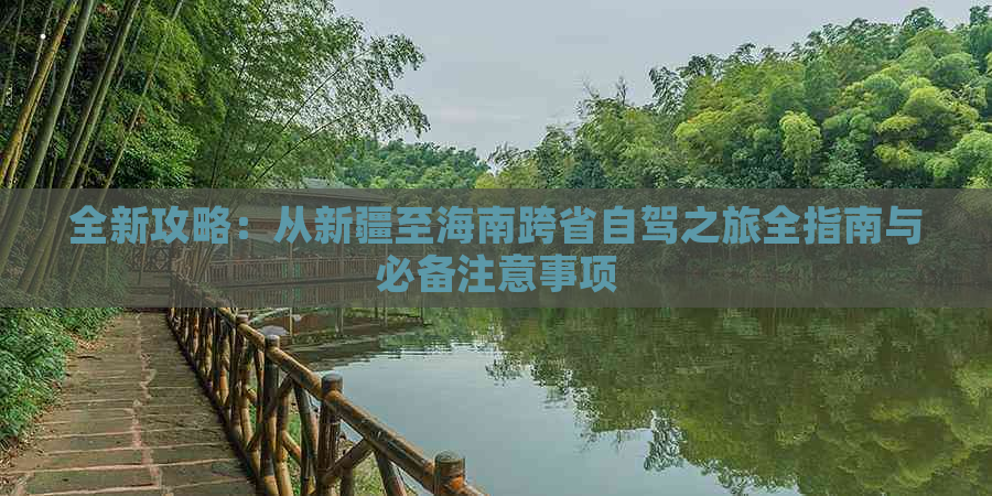 全新攻略：从新疆至海南跨省自驾之旅全指南与必备注意事项