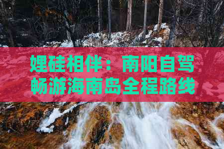 娌硅相伴：南阳自驾畅游海南岛全程路线指南