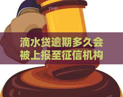 滴水贷逾期多久会被上报至机构