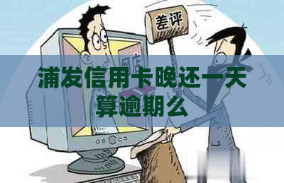 浦发信用卡晚还一天算逾期么