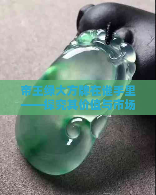 帝王绿大方牌在谁手里——探究其价值与市场趋势