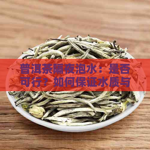 普洱茶隔夜泡水：是否可行？如何保证水质与口感？