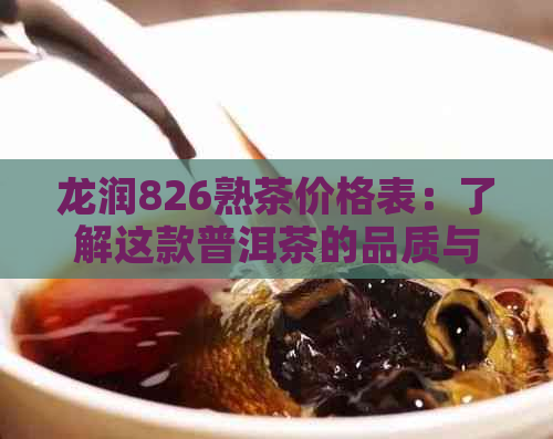 龙润826熟茶价格表：了解这款普洱茶的品质与价格