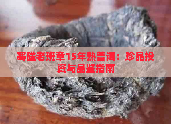 骞磋老班章15年熟普洱：珍品投资与品鉴指南