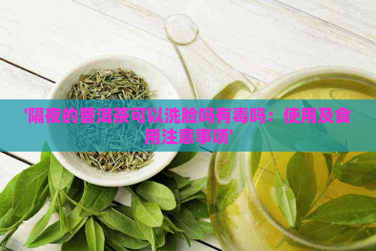 '隔夜的普洱茶可以洗脸吗有吗：使用及食用注意事项'