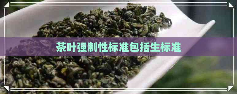 茶叶强制性标准包括生标准